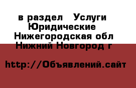  в раздел : Услуги » Юридические . Нижегородская обл.,Нижний Новгород г.